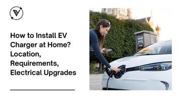 How to Install EV Charger at Home? Location, Requirements, Electrical Upgrades